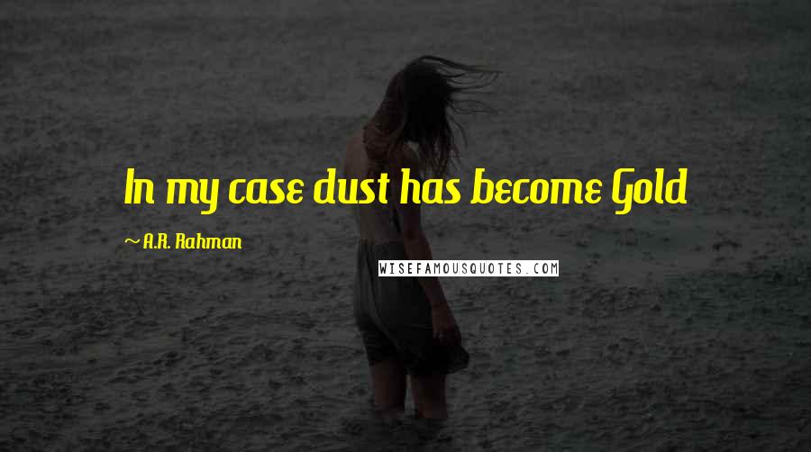 A.R. Rahman Quotes: In my case dust has become Gold