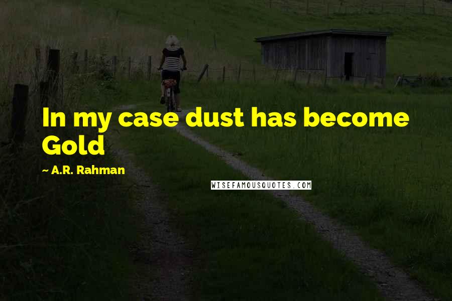 A.R. Rahman Quotes: In my case dust has become Gold