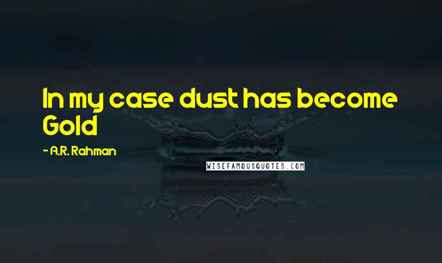 A.R. Rahman Quotes: In my case dust has become Gold