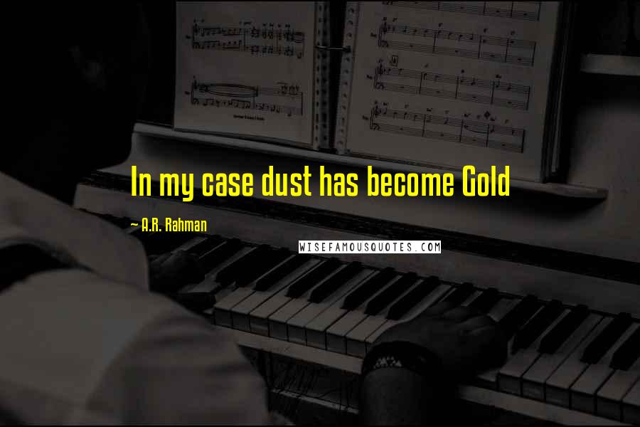 A.R. Rahman Quotes: In my case dust has become Gold