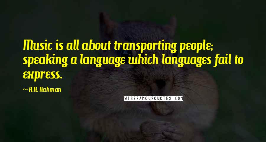 A.R. Rahman Quotes: Music is all about transporting people; speaking a language which languages fail to express.