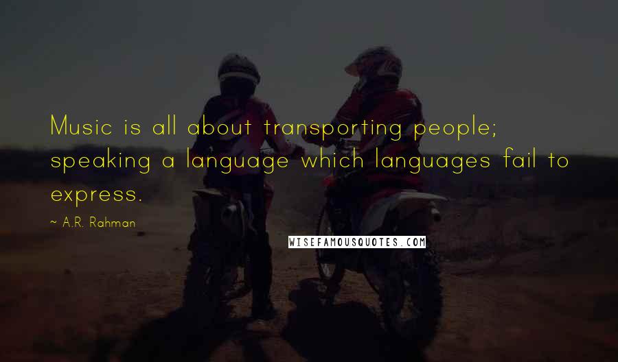 A.R. Rahman Quotes: Music is all about transporting people; speaking a language which languages fail to express.