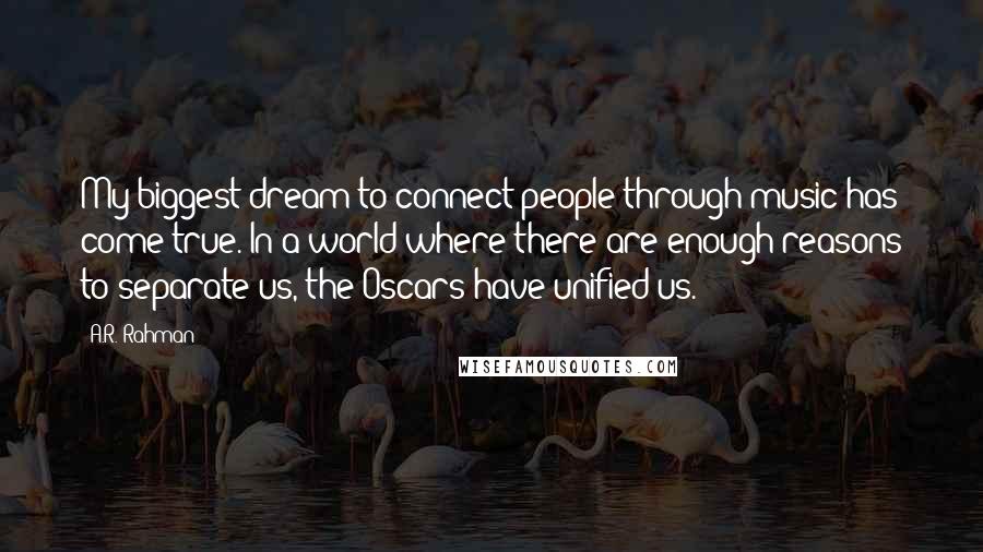 A.R. Rahman Quotes: My biggest dream to connect people through music has come true. In a world where there are enough reasons to separate us, the Oscars have unified us.