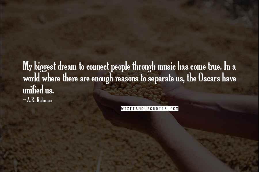 A.R. Rahman Quotes: My biggest dream to connect people through music has come true. In a world where there are enough reasons to separate us, the Oscars have unified us.