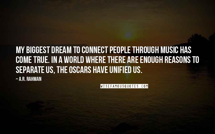 A.R. Rahman Quotes: My biggest dream to connect people through music has come true. In a world where there are enough reasons to separate us, the Oscars have unified us.