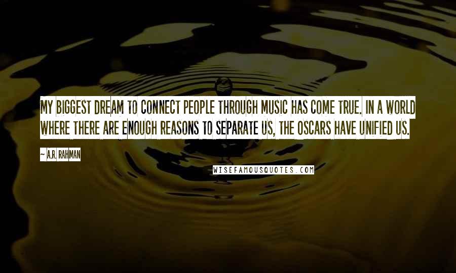 A.R. Rahman Quotes: My biggest dream to connect people through music has come true. In a world where there are enough reasons to separate us, the Oscars have unified us.