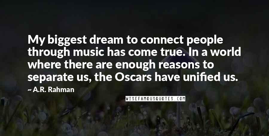 A.R. Rahman Quotes: My biggest dream to connect people through music has come true. In a world where there are enough reasons to separate us, the Oscars have unified us.