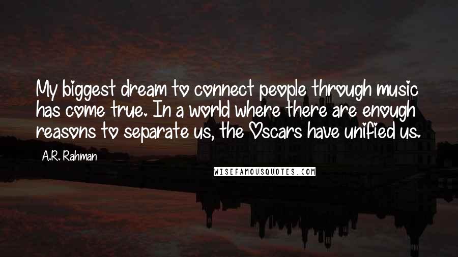 A.R. Rahman Quotes: My biggest dream to connect people through music has come true. In a world where there are enough reasons to separate us, the Oscars have unified us.