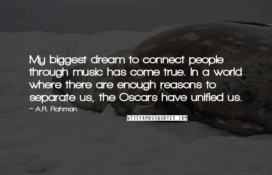 A.R. Rahman Quotes: My biggest dream to connect people through music has come true. In a world where there are enough reasons to separate us, the Oscars have unified us.