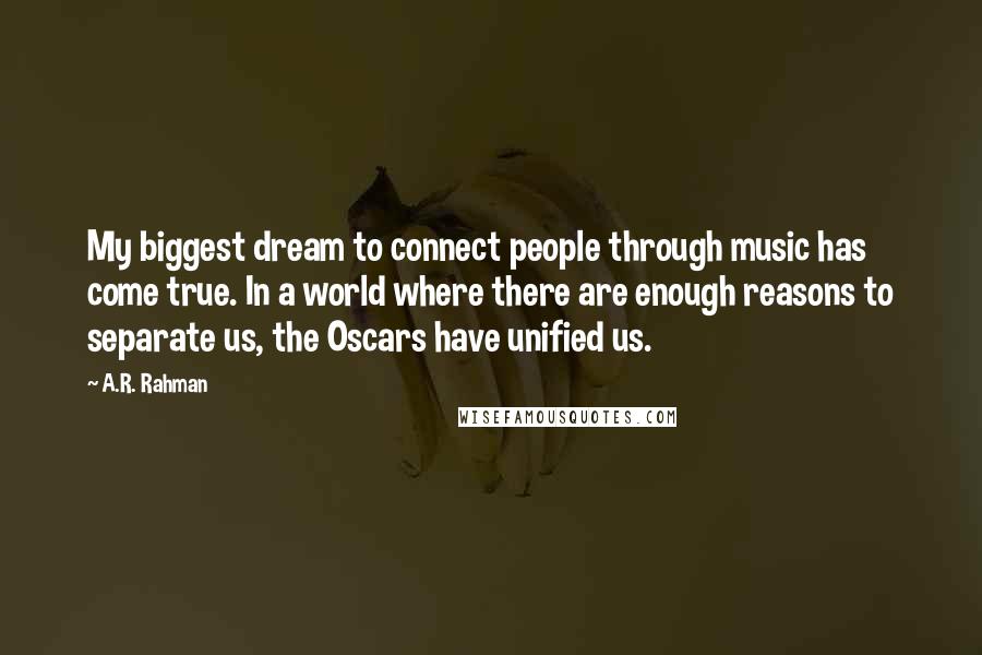 A.R. Rahman Quotes: My biggest dream to connect people through music has come true. In a world where there are enough reasons to separate us, the Oscars have unified us.