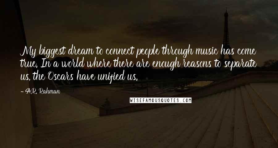 A.R. Rahman Quotes: My biggest dream to connect people through music has come true. In a world where there are enough reasons to separate us, the Oscars have unified us.