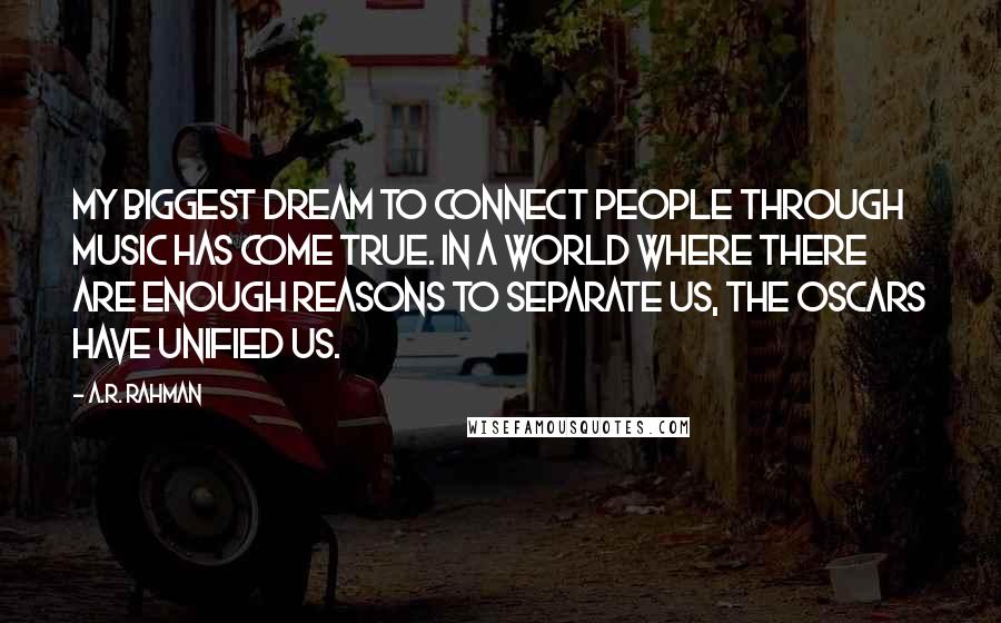 A.R. Rahman Quotes: My biggest dream to connect people through music has come true. In a world where there are enough reasons to separate us, the Oscars have unified us.