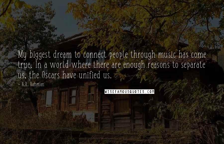 A.R. Rahman Quotes: My biggest dream to connect people through music has come true. In a world where there are enough reasons to separate us, the Oscars have unified us.