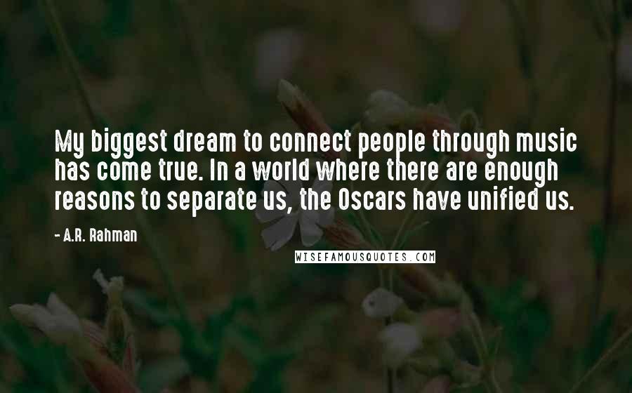 A.R. Rahman Quotes: My biggest dream to connect people through music has come true. In a world where there are enough reasons to separate us, the Oscars have unified us.