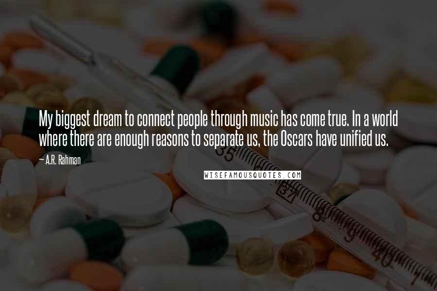 A.R. Rahman Quotes: My biggest dream to connect people through music has come true. In a world where there are enough reasons to separate us, the Oscars have unified us.