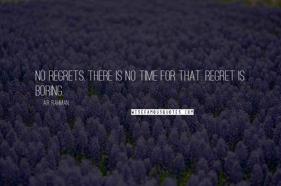 A.R. Rahman Quotes: No regrets. There is no time for that. Regret is boring.