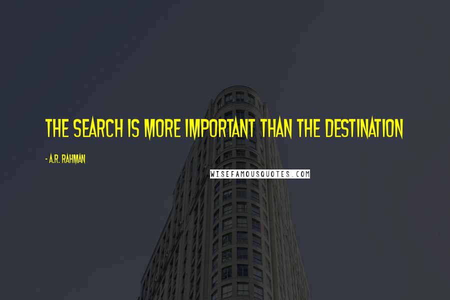 A.R. Rahman Quotes: The search is more important than the destination