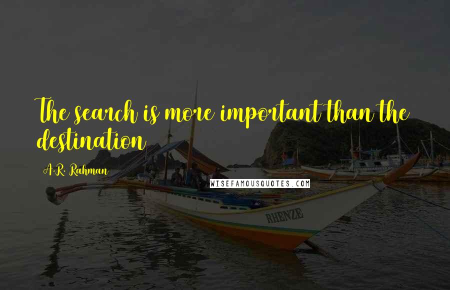 A.R. Rahman Quotes: The search is more important than the destination