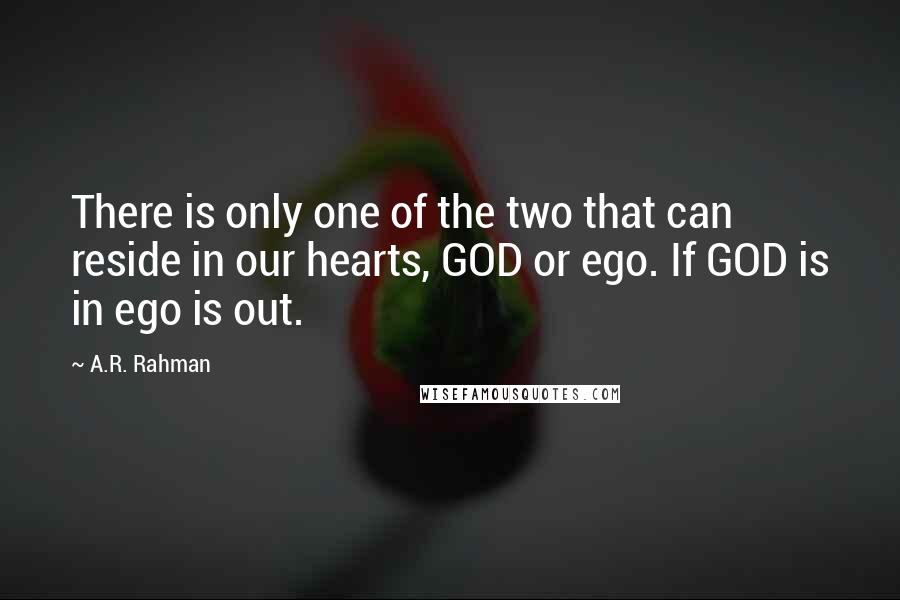 A.R. Rahman Quotes: There is only one of the two that can reside in our hearts, GOD or ego. If GOD is in ego is out.