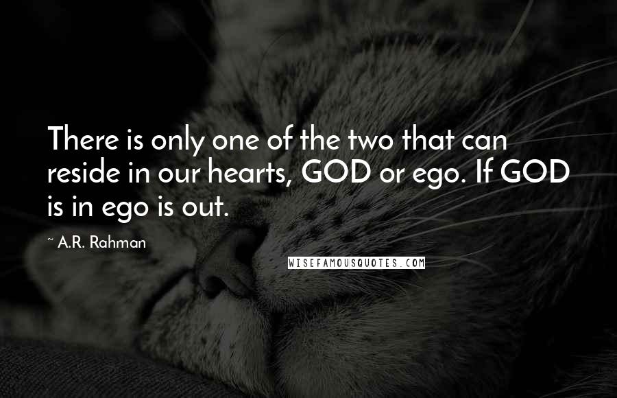 A.R. Rahman Quotes: There is only one of the two that can reside in our hearts, GOD or ego. If GOD is in ego is out.