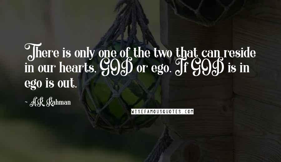 A.R. Rahman Quotes: There is only one of the two that can reside in our hearts, GOD or ego. If GOD is in ego is out.