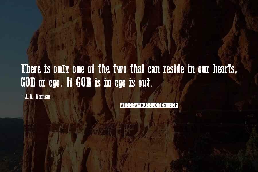 A.R. Rahman Quotes: There is only one of the two that can reside in our hearts, GOD or ego. If GOD is in ego is out.