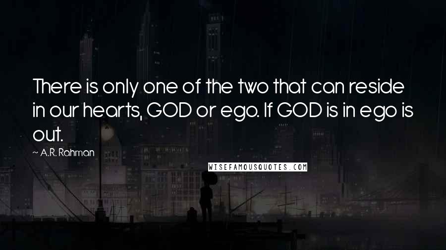 A.R. Rahman Quotes: There is only one of the two that can reside in our hearts, GOD or ego. If GOD is in ego is out.