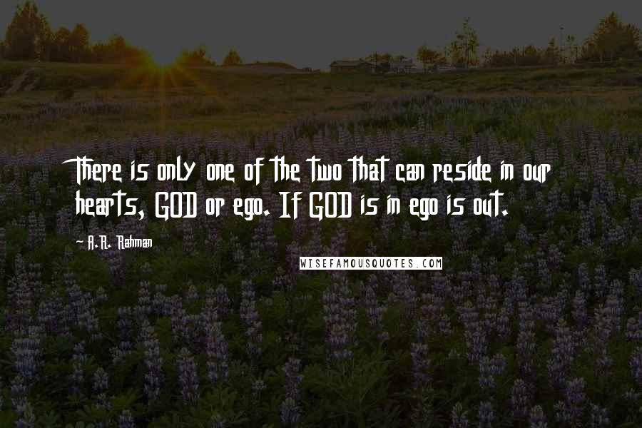 A.R. Rahman Quotes: There is only one of the two that can reside in our hearts, GOD or ego. If GOD is in ego is out.