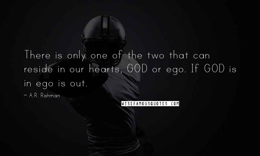 A.R. Rahman Quotes: There is only one of the two that can reside in our hearts, GOD or ego. If GOD is in ego is out.
