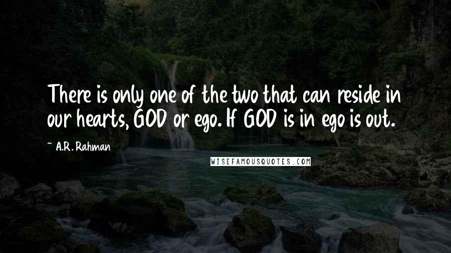 A.R. Rahman Quotes: There is only one of the two that can reside in our hearts, GOD or ego. If GOD is in ego is out.