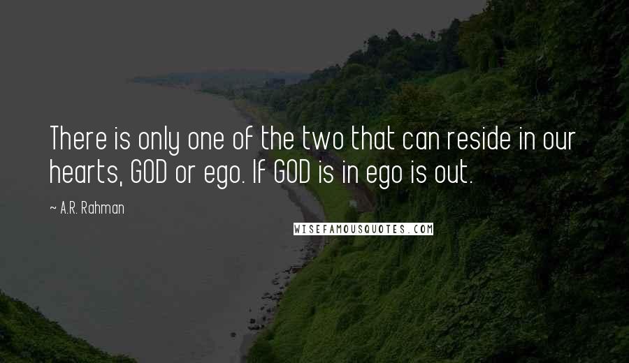 A.R. Rahman Quotes: There is only one of the two that can reside in our hearts, GOD or ego. If GOD is in ego is out.