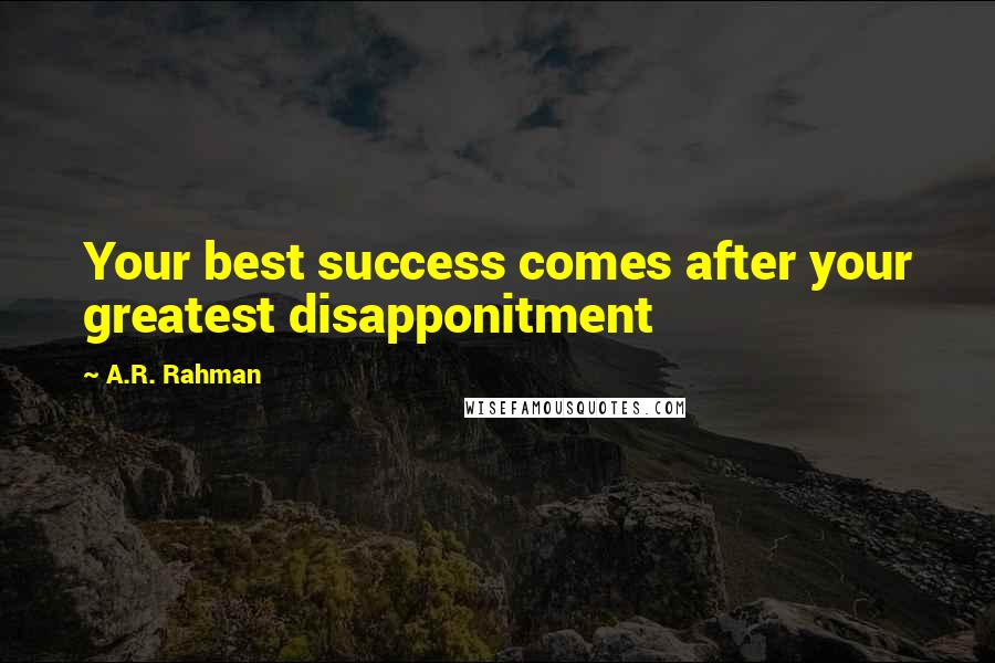 A.R. Rahman Quotes: Your best success comes after your greatest disapponitment