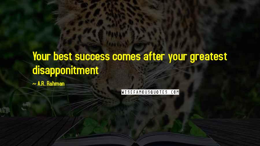 A.R. Rahman Quotes: Your best success comes after your greatest disapponitment