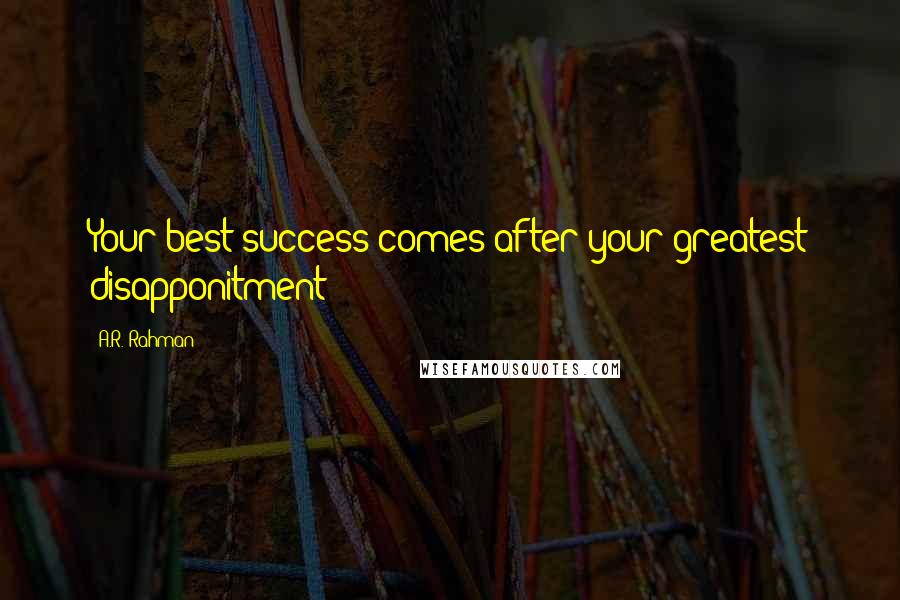 A.R. Rahman Quotes: Your best success comes after your greatest disapponitment