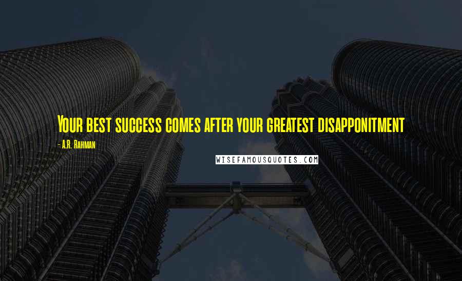 A.R. Rahman Quotes: Your best success comes after your greatest disapponitment