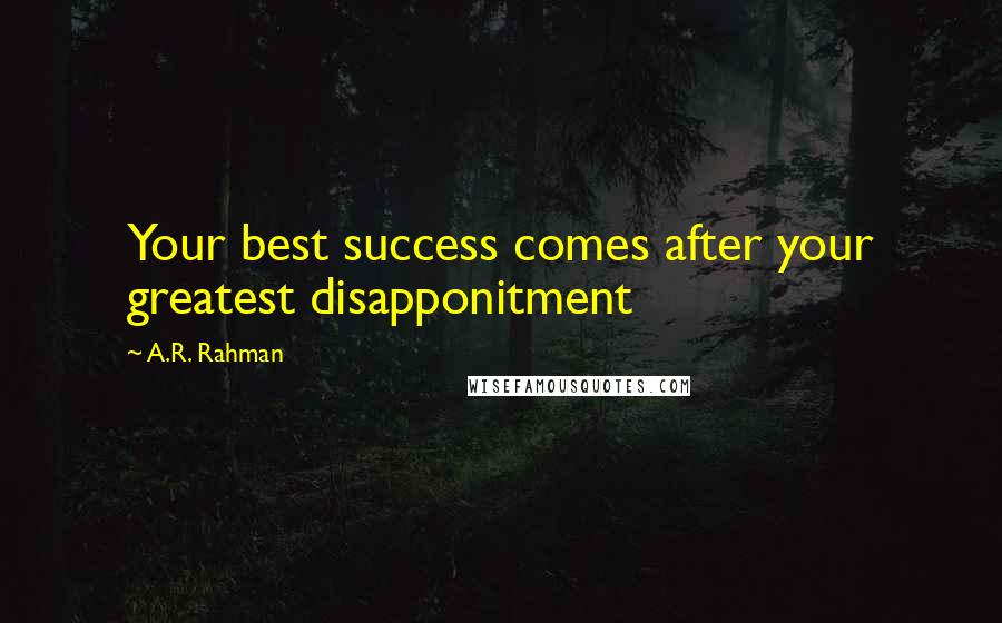 A.R. Rahman Quotes: Your best success comes after your greatest disapponitment