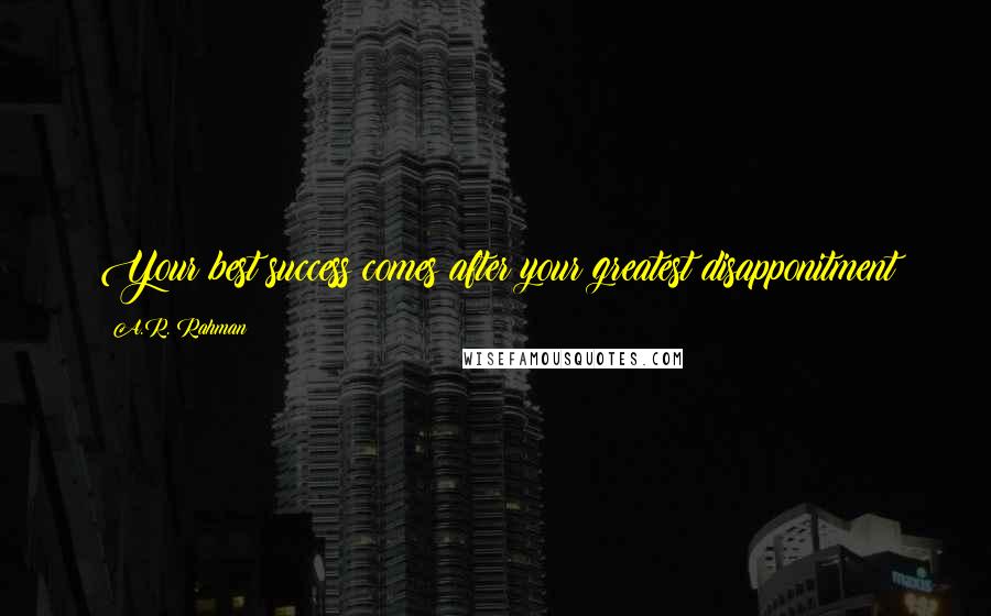 A.R. Rahman Quotes: Your best success comes after your greatest disapponitment