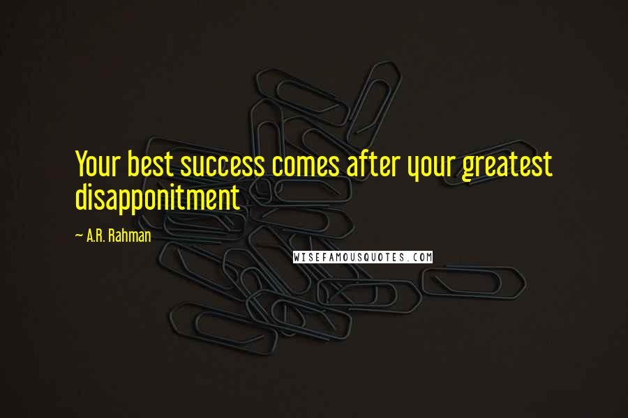 A.R. Rahman Quotes: Your best success comes after your greatest disapponitment