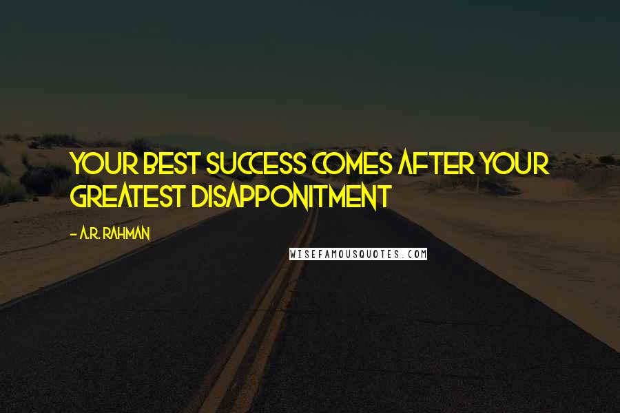 A.R. Rahman Quotes: Your best success comes after your greatest disapponitment