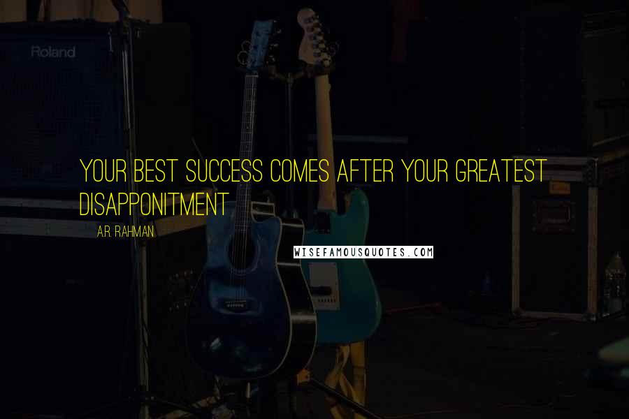 A.R. Rahman Quotes: Your best success comes after your greatest disapponitment