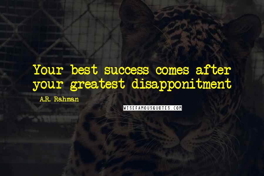 A.R. Rahman Quotes: Your best success comes after your greatest disapponitment