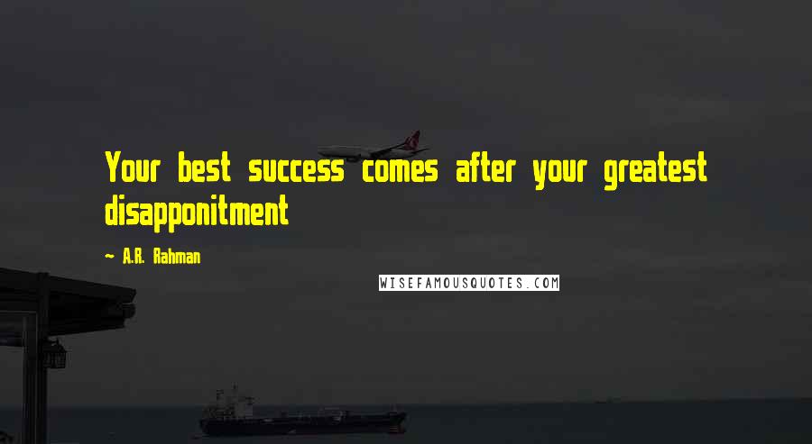 A.R. Rahman Quotes: Your best success comes after your greatest disapponitment