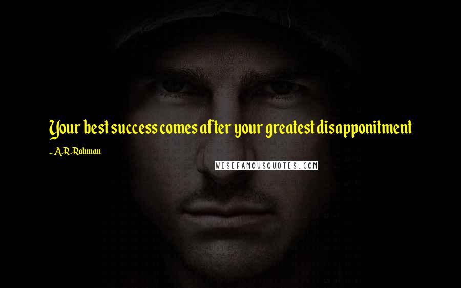 A.R. Rahman Quotes: Your best success comes after your greatest disapponitment