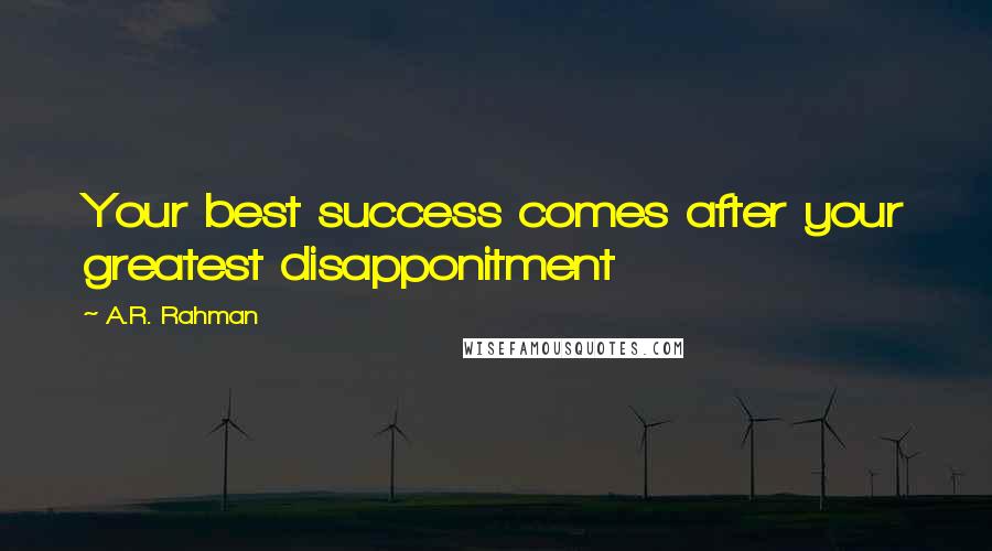 A.R. Rahman Quotes: Your best success comes after your greatest disapponitment