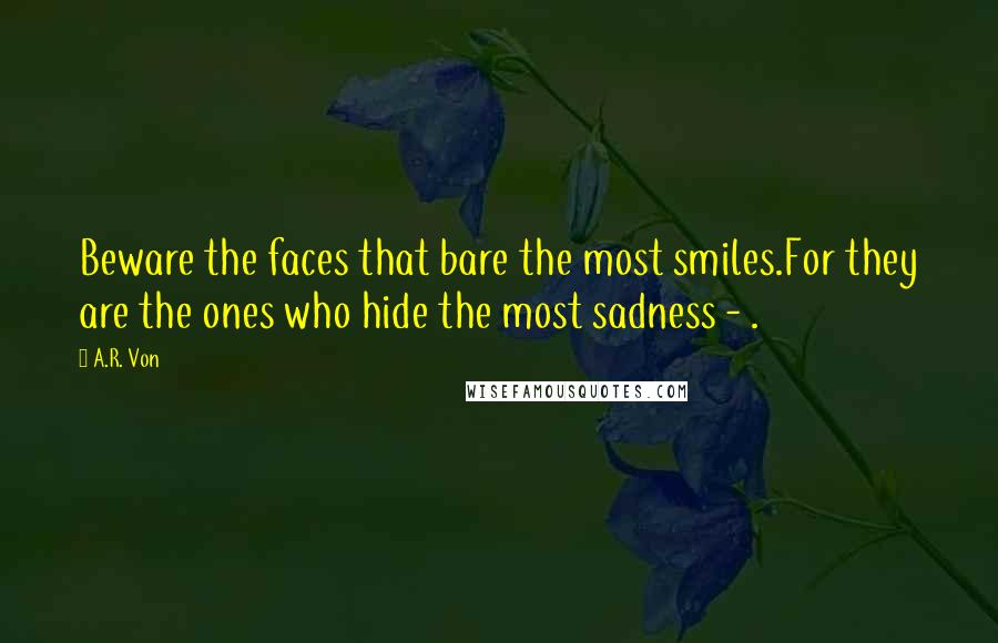 A.R. Von Quotes: Beware the faces that bare the most smiles.For they are the ones who hide the most sadness - .