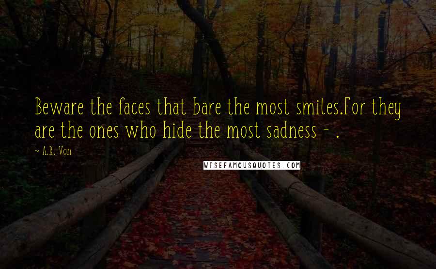 A.R. Von Quotes: Beware the faces that bare the most smiles.For they are the ones who hide the most sadness - .