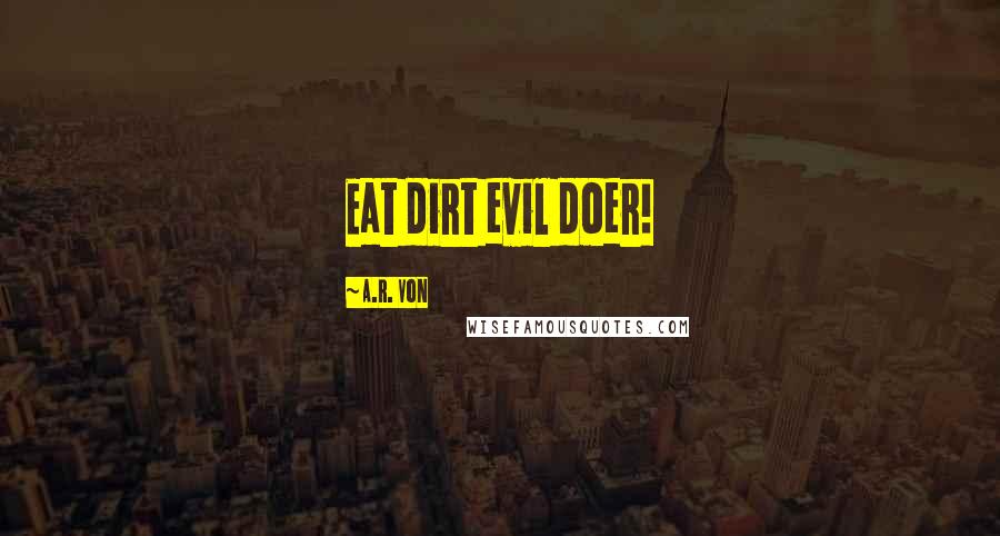 A.R. Von Quotes: Eat dirt evil doer!