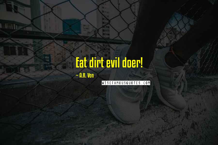 A.R. Von Quotes: Eat dirt evil doer!