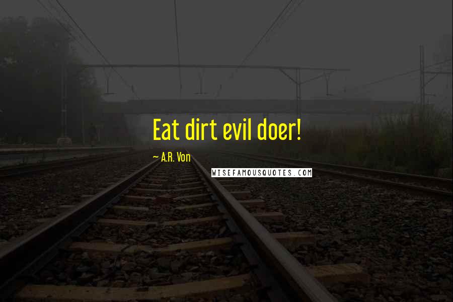 A.R. Von Quotes: Eat dirt evil doer!