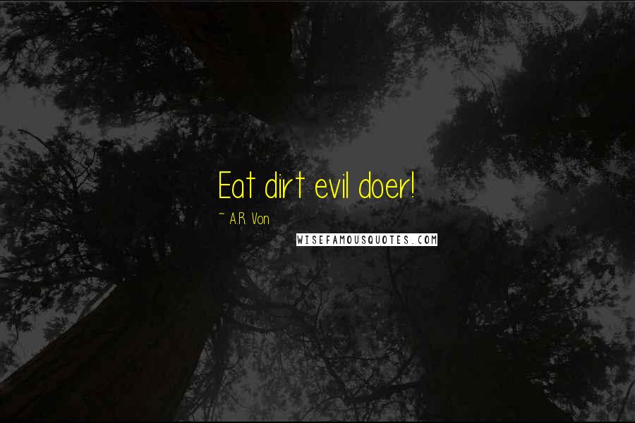 A.R. Von Quotes: Eat dirt evil doer!